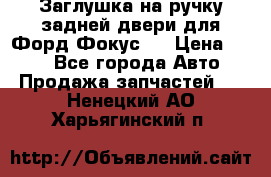 Заглушка на ручку задней двери для Форд Фокус 2 › Цена ­ 200 - Все города Авто » Продажа запчастей   . Ненецкий АО,Харьягинский п.